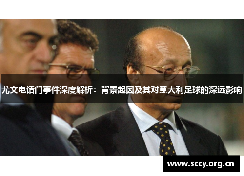 尤文电话门事件深度解析:背景起因及其对意大利足球的深远影响 尤文电话门事件深度解析:背景起因及其对意大利足球的深远影响