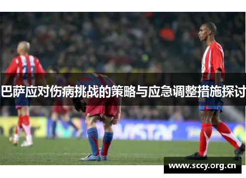 巴萨应对伤病挑战的策略与应急调整措施探讨 巴萨应对伤病挑战的策略与应急调整措施探讨