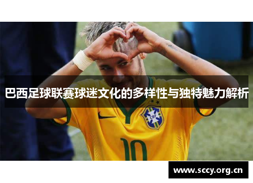 巴西足球联赛球迷文化的多样性与独特魅力解析 巴西足球联赛球迷文化的多样性与独特魅力解析